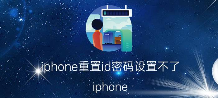 iphone重置id密码设置不了 iphone 12的id密码怎么修改？